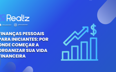 Finanças Pessoais para Iniciantes: Por Onde Começar a Organizar sua Vida Financeira